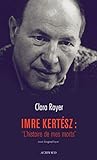 Imre Kertész : "L'histoire de mes morts": ESSAI BIOGRAPHIQUE - Clara Royer 