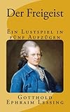  Der Freigeist: Ein Lustspiel in fünf Aufzügen - Gymnasiale Oberstufe (Lessings Werke, Band 1)