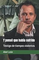 Y pensé que había sufrido: Testigo de tiempos violentos 9945098829 Book Cover