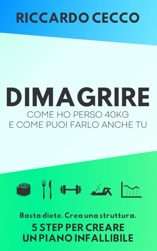 Dimagrire: Come Ho Perso 40kg e Come Puoi Farlo Anche Tu: Basta Diete. Crea Una Struttura. 5 Step Per Creare Un Piano Infallibile