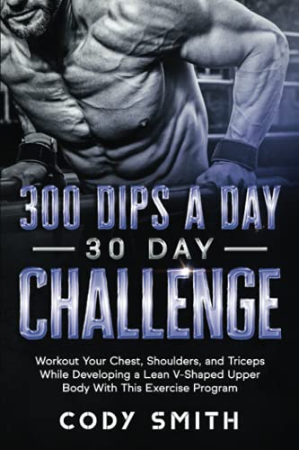 Triceps Bodyweight Exercises: Transform Your Upper Body With Simple Workouts 7 300 Dips a Day 30 Day Challenge: Workout Your Chest, Shoulders, and Triceps While Developing a Lean V-Shaped Upper Body With This Exercise Program (Workout and Exercise Motivation For Men)