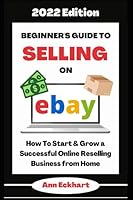 Beginner's Guide To Selling On Ebay 2022 Edition: How To Start & Grow a Successful Online Reselling Business from Home 1956047158 Book Cover