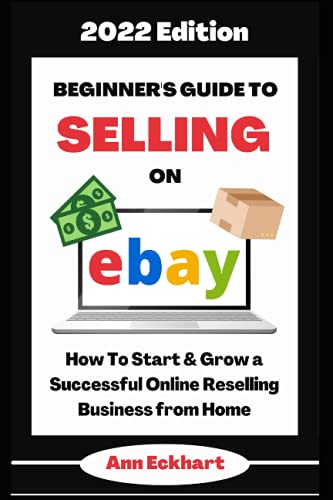 Beginner's Guide To Selling On Ebay 2022 Edition: How To Start & Grow a Successful Online Reselling...