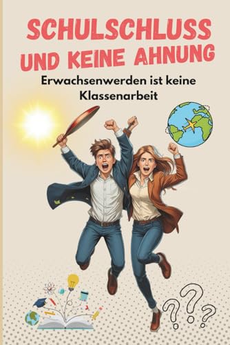 Schulschluss und keine Ahnung - Erwachsenwerden ist keine Klassenarbeit: Schule war gestern - jetzt wird zurückgekichert!