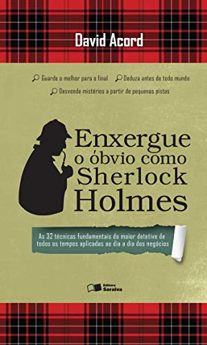 Enxergue o óbvio como Sherlock Holmes: as 32 técnicas fundamentais do maior detetive de todos os tempos aplicadas ao dia a dia dos negócios