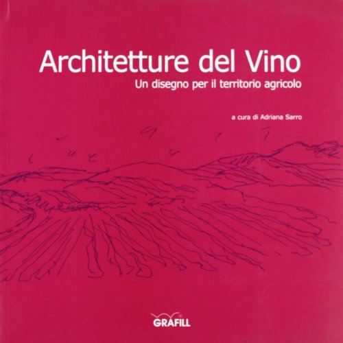 Architetture Del Vino. Un Disegno Per Il Territorio Agricolo. Ediz. Illustrata