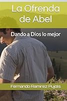 La Ofrenda de Abel: Dando a Dios lo Mejor (Spanish Edition) B0F62YQPJ3 Book Cover
