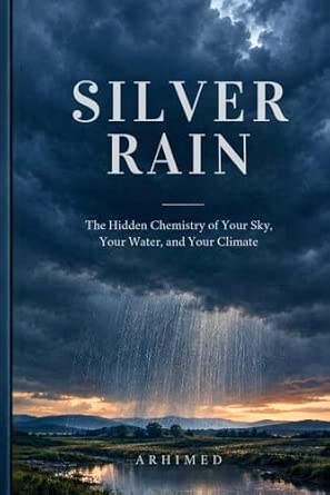 SILVER RAIN: The Hidden Chemistry of Your Sky, Your Water, and Your ...