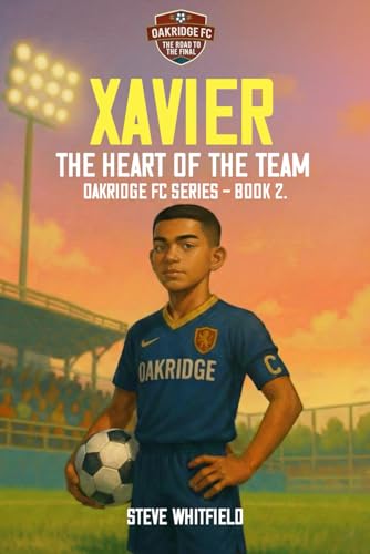 XAVIER: THE HEART OF THE TEAM: Oakridge FC Series - Book 2 (Oakridge FC - Road to the Final, Band 2)