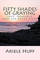 Fifty Shades of Graying: Love, Romance, and Sex After Fifty 1519217609 Book Cover