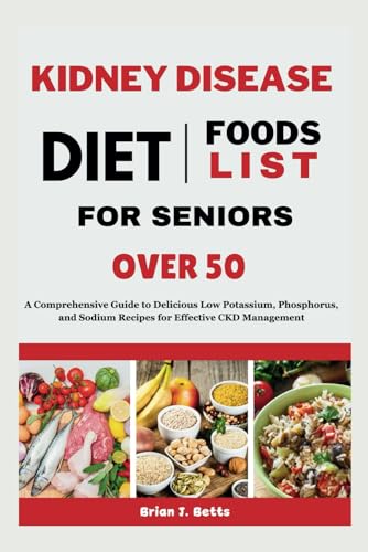 KIDNEY DISEASE DIET FOODS LIST FOR SENIORS OVER 50: A Comprehensive Guide to Delicious Low Potassium, Phosphorus, and Sodium Recipes for Effective CKD Management (The Diet Success Series)