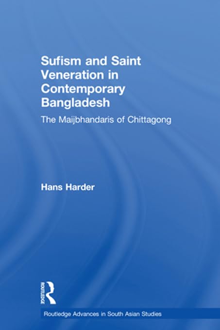 Sufism and Saint Veneration in Contemporary Bangladesh: The Maijbhandaris of Chittagong (Routledge Advances in South Asian Studies)