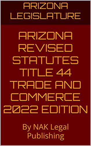 ARIZONA REVISED STATUTES TITLE 44 TRADE AND COMMERCE 2022 EDITION: By NAK Legal Publishing