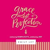 Grace, Not Perfection: Embracing Simplicity, Celebrating Joy (Tools and Strategies to Help You Simplify Your Space, Your Time, and Your Mind So You Can Slow Down and Enjoy Life)