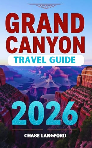 GRAND CANYON TRAVEL GUIDE 2026: Your Complete Grand Canyon Companion With Stunning Photos to Inspire Every Step (VACATION DESTINATIONS Book 17)
