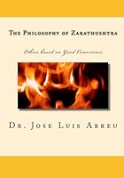 The Philosophy of Zarathushtra: Ethics based on Good Conscience 1450519202 Book Cover