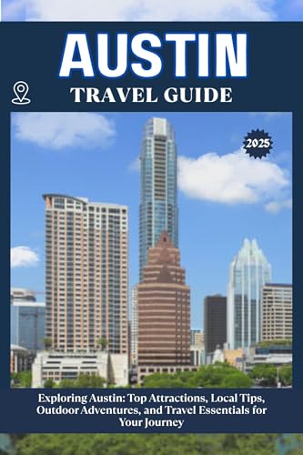 AUSTIN TRAVEL GUIDE: Top Attractions, Local Tips, Outdoor Adventures, and Travel Essentials for Your Journey