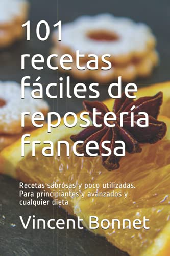 101 recetas fáciles de repostería francesa: Recetas sabrosas y poco utilizadas. Para principiantes y avanzados y cualquier dieta