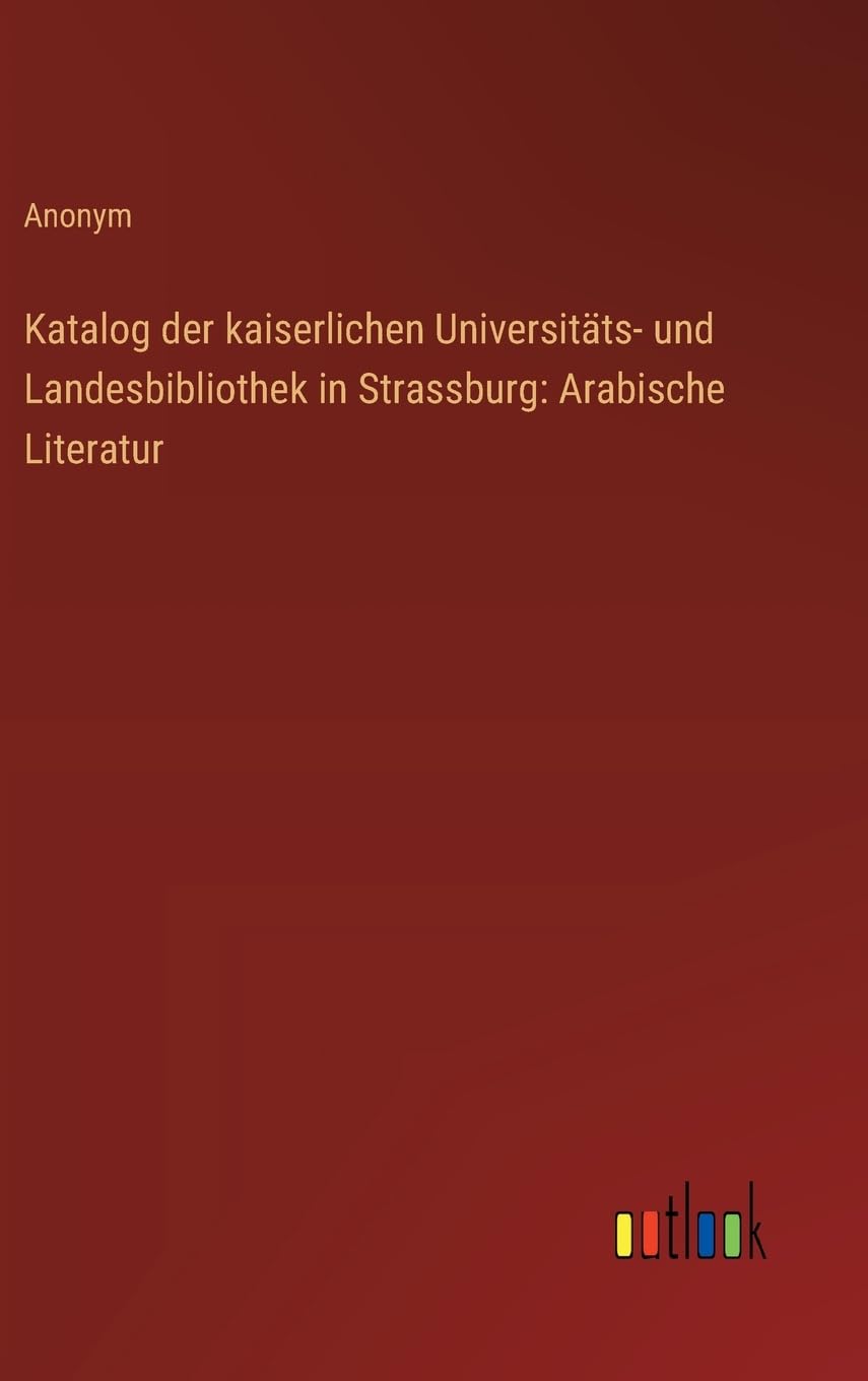 Katalog der kaiserlichen Universitäts- und Landesbibliothek in Strassburg: Arabische Literatur