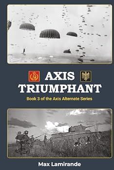 Axis Triumphant: Book 3 of the Axis Alternate Series (Axis Alternate: Hitler and Stalin allied)