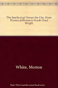 Hardcover Intellectual Versus the City: From Thomas Jefferson to Frank Lloyd Wright Book
