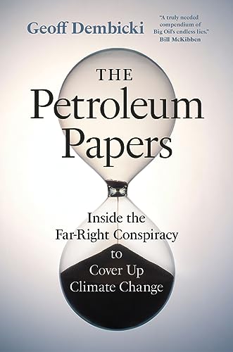 The Petroleum Papers: Inside the Far-Right Conspiracy to Cover Up Climate Change (Washington Post Best Book of the Year)