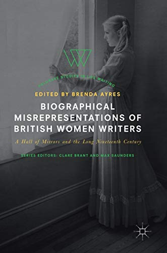 Biographical Misrepresentations of British Women Writers: A Hall of Mirrors and the Long Nineteenth Century (Palgrave Studies in Life Writing)