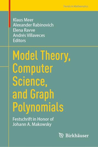 Model Theory, Computer Science, and Graph Polynomials: Festschrift in Honor of Johann A. Makowsky (Trends in Mathematics)