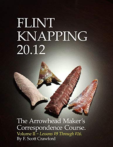 Flint Knapping 20.12 -- Volume II: The Arrowhead Maker's Correspondence Course (Lessons #9 through #16)