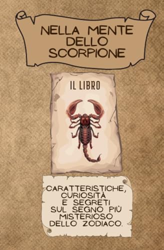 NELLA MENTE DELLO SCORPIONE: Caratteristiche, curiosità e segreti sul segno più misterioso dello zodiaco.