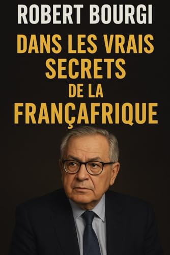Robert Bourgi : Dans Les Vrais Secrets de La Francafrique