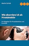 Wie observiere ich als Privatdetektiv: Ein Ratgeber für Privatdetektive und Ermittler