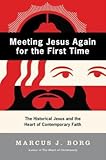 Meeting Jesus Again for the First Time: The Historical Jesus and the Heart of Contemporary Faith