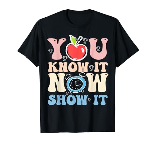 You Know It Now Show It Teacher Test Day Exam Testing Day T-Shirt