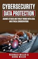 CYBERSECURITY DATA PROTECTION: AGAINST ATTACKS AND THEAT TRENDS WITH LEGAL AND ETHICAL CONSIDERATIONS B0DD7LM1QC Book Cover