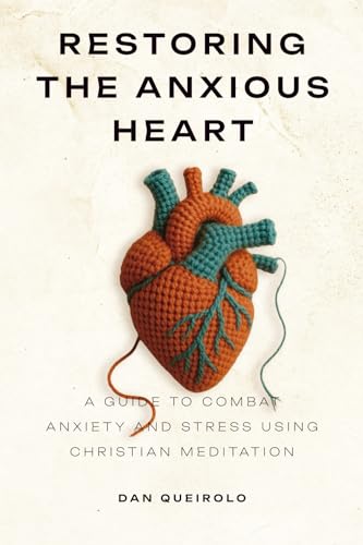 Restoring the Anxious Heart: A Guide to combat Anxiety and Stress using Christian Meditation