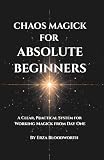 Chaos Magick For Absolute Beginners: A Clear...