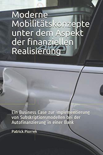 Moderne Mobilitätskonzepte unter dem Aspekt der finanziellen Realisierung: Ein Business Case zur Implementierung von Subskriptionsmodellen bei der Autofinanzierung in einer Bank