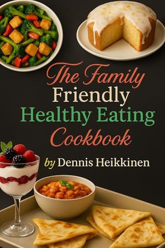The Family-Friendly Healthy Eating Cookbook: Easy, Nutritious Recipes for Busy Families, Picky Eaters, and Healthy Weeknight Dinners