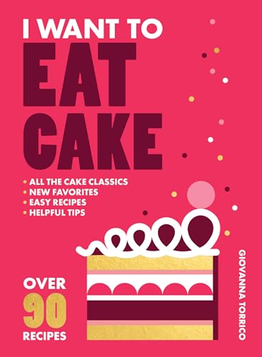 I Want to Eat Cake: Over 90 Recipes for Snacking, Celebrating, and Everything in Between