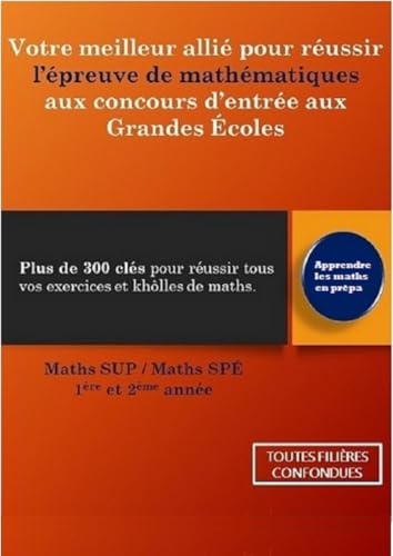 Votre meilleur allié pour réussir l'épreuve de mathématiques aux concours d'entrée aux Grandes Ecoles: Plus de 300 clés pour réussir tous vos exercices, khôlles, DS et concours (French Edition)