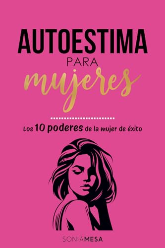 Autoestima para mujeres y empoderamiento femenino: Los diez poderes de la mujer de éxito.: Domina el poder de creer en ti y transformar tu vida. Una guía de amor propio (Spanish ebook)