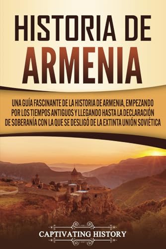 Historia de Armenia: Una guía fascinante de la historia de Armenia, empezando por los tiempos antiguos y llegando hasta la Declaración de Soberanía ... el Pasado de Armenia) (Spanish Edition)