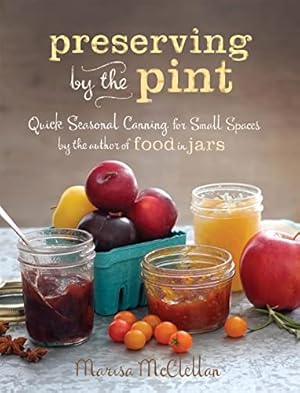 Preserving by the Pint: Quick Seasonal Canning for Small Spaces from the author of Food in Jars