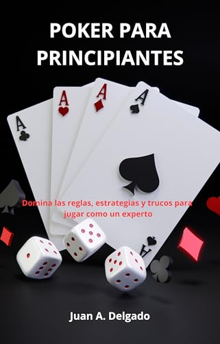 POKER PARA PRINCIPIANTES: Domina las reglas, estrategias y trucos para jugar como un experto
