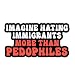 Imagine Hating Immigrants More Than Pedophiles Sticker Protest Activist Resist Liberal Decal Waterproof Vinyl Decal for Water Bottles Tumblers Laptops Hard Hat Cars Kindle for Women Men Teachers