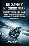 No Safety, No Surrender: Racing the Isle of Man: The TT's 115-Year Battle Between Man and Machine on the World's Deadliest Racing Circuit