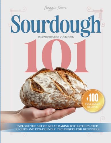 Sourdough 101 Discard Recipes Cookbook: Explore the Art of...