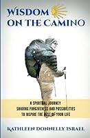Wisdom on the Camino: A Spiritual Journey Sharing Forgiveness and Possibilities to Inspire the Rest of Your Life 173699980X Book Cover