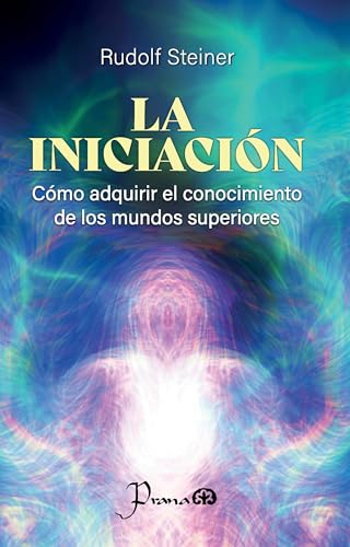 La iniciación: Cómo adquirir el conocimiento de los mundos superiores